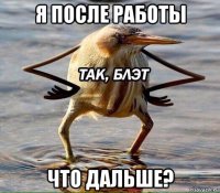 я после работы что дальше?