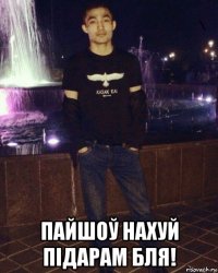  пайшоў нахуй підарам бля!
