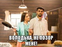  володька, не позор мене!