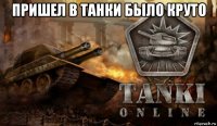 пришел в танки было круто 