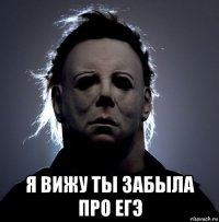  я вижу ты забыла про егэ