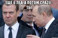 ещё 6 леа, а потом сразу - ты 
