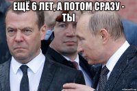 ещё 6 лет, а потом сразу - ты 