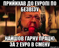 прийихав до еуропi по безвiзу найшов гарну працю за 2 еуро в смену