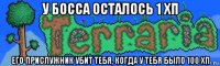 у босса осталось 1 хп его прислужник убит тебя, когда у тебя было 100 хп
