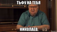 тьфу на тебя николаев