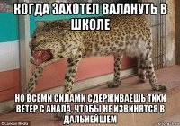 когда захотел валануть в школе но всеми силами сдерживаешь тихи ветер с анала, чтобы не извинятся в дальнейшем