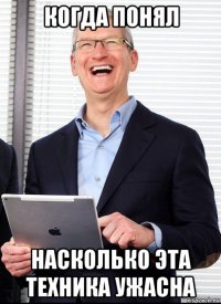 когда понял насколько эта техника ужасна