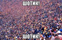 шотик! шотик!