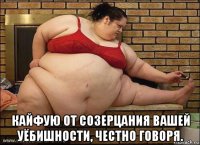  кайфую от созерцания вашей уёбишности, честно говоря.