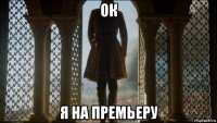 ок я на премьеру