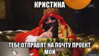 кристина тебе отправят на почту проект мой