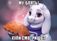 му, блять! хули смотришь?