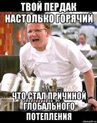 твой пердак настолько горячий что стал причиной глобального потепления