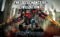 the last chance of civilization? 