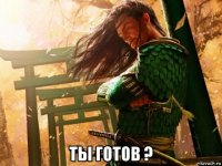  ты готов ?