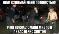 опа! взломай меня полностью! у мя нокиа ломани мне под пивас перис хилтон