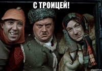 с троицей! 
