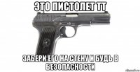 это пистолет тт забери его на стену и будь в безопасности
