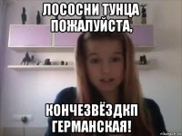 лососни тунца пожалуйста, кончезвёздкп германская!