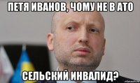 петя иванов, чому не в ато сельский инвалид?