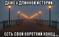даже у длинной истории- есть свой короткий конец