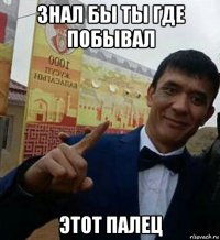 знал бы ты где побывал этот палец