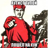 аутист тупой пошел на хуй
