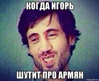 когда игорь шутит про армян