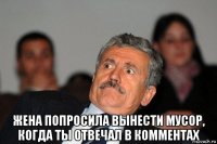  жена попросила вынести мусор, когда ты отвечал в комментах