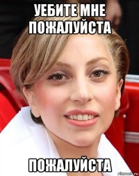 уебите мне пожалуйста пожалуйста
