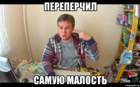переперчил самую малость