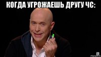 когда угрожаешь другу чс: 