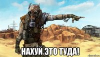  нахуй это туда!