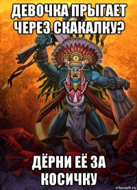 девочка прыгает через скакалку? дёрни её за косичку
