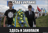 славу украине здесь и закопаем