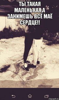 ты такая маленькая,а занимешь всё маё сердце!! 