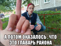  а потом оказалось , что это главарь района