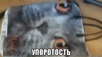  упоротость
