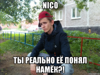 nico ты реально её понял намёк?!