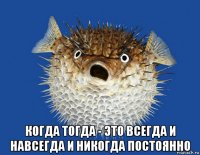  когда тогда - это всегда и навсегда и никогда постоянно