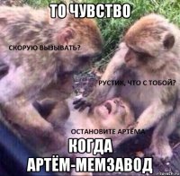 то чувство когда артём-мемзавод