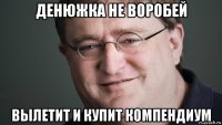 денюжка не воробей вылетит и купит компендиум