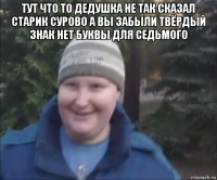 тут что то дедушка не так сказал старик сурово а вы забыли твёрдый знак нет буквы для седьмого 