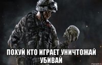  похуй кто играет уничтожай убивай
