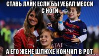 ставь лайк если бы уебал месси с ноги а его жене шлюхе кончил в рот