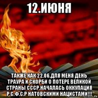 12.июня также как 22.06,для меня день траура и скорби о потере великой страны ссср,началась оккупация р.с.ф.с.р натовскими нацистами!!!