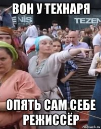 вон у технаря опять сам себе режиссёр