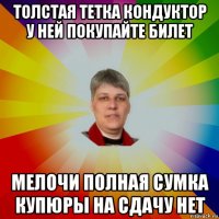 толстая тетка кондуктор у ней покупайте билет мелочи полная сумка купюры на сдачу нет