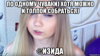 по одному чуваки) хотя можно и толпой собраться) ©изида